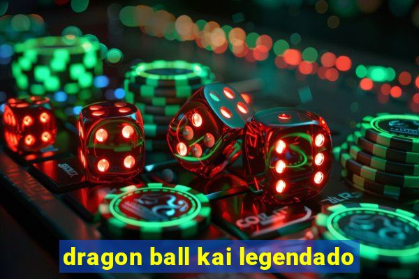 dragon ball kai legendado